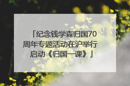 纪念钱学森归国70周年专题活动在沪举行 启动《归国一课》