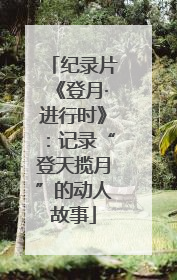 纪录片《登月·进行时》：记录“登天揽月”的动人故事