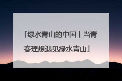 绿水青山的中国丨当青春理想遇见绿水青山