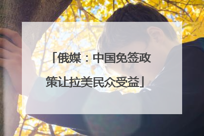 俄媒：中国免签政策让拉美民众受益