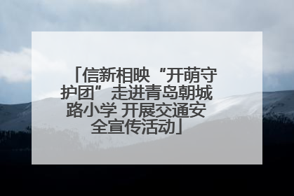 信新相映“开萌守护团”走进青岛朝城路小学 开展交通安全宣传活动
