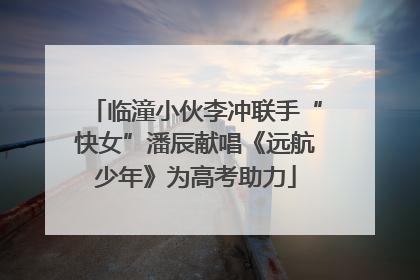 临潼小伙李冲联手“快女”潘辰献唱《远航少年》为高考助力