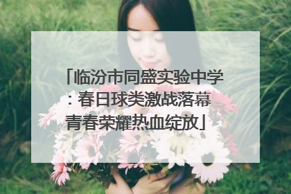 临汾市同盛实验中学：春日球类激战落幕 青春荣耀热血绽放