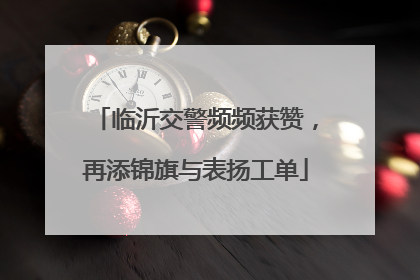 临沂交警频频获赞，再添锦旗与表扬工单
