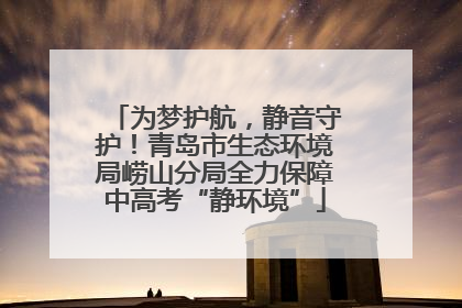 为梦护航，静音守护！青岛市生态环境局崂山分局全力保障中高考“静环境”
