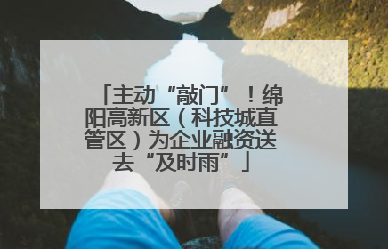 主动“敲门”！绵阳高新区（科技城直管区）为企业融资送去“及时雨”