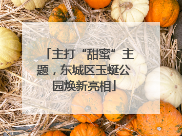 主打“甜蜜”主题，东城区玉蜒公园焕新亮相