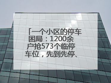 一个小区的停车困局：1200余户抢573个临停车位，先到先停、停满禁入引争议