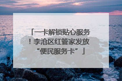 一卡解锁贴心服务！李沧区红管家发放“便民服务卡”