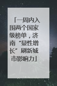 一周内入围两个国家级榜单，济南“显性增长”刷新城市影响力