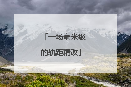 一场毫米级的轨距精改