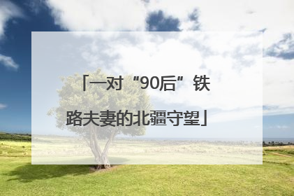 一对“90后”铁路夫妻的北疆守望