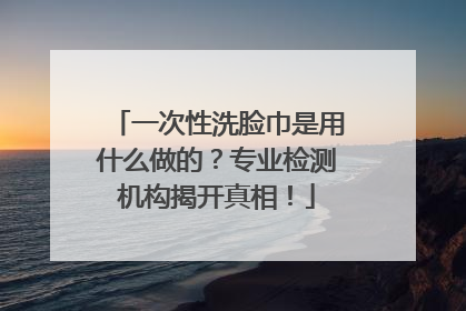 一次性洗脸巾是用什么做的？专业检测机构揭开真相！