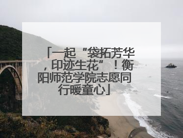 一起“袋拓芳华，印迹生花”！衡阳师范学院志愿同行暖童心