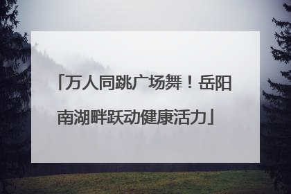 万人同跳广场舞！岳阳南湖畔跃动健康活力