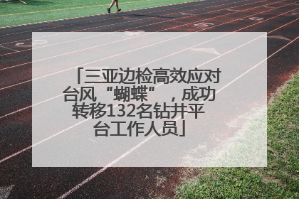 三亚边检高效应对台风“蝴蝶”，成功转移132名钻井平台工作人员