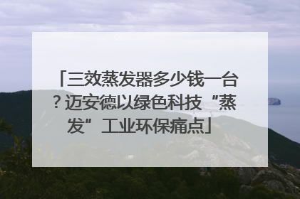 三效蒸发器多少钱一台？迈安德以绿色科技“蒸发”工业环保痛点