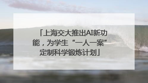 上海交大推出AI新功能，为学生“一人一案”定制科学锻炼计划