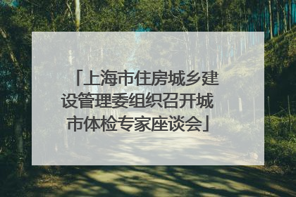 上海市住房城乡建设管理委组织召开城市体检专家座谈会