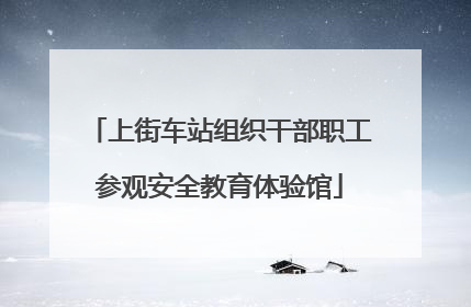 上街车站组织干部职工参观安全教育体验馆