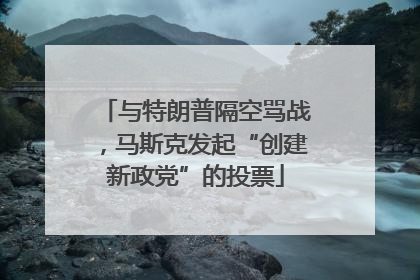 与特朗普隔空骂战，马斯克发起“创建新政党”的投票
