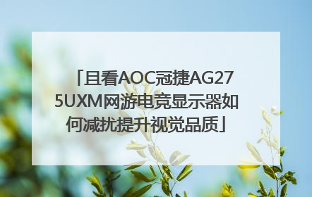 且看AOC冠捷AG275UXM网游电竞显示器如何减扰提升视觉品质