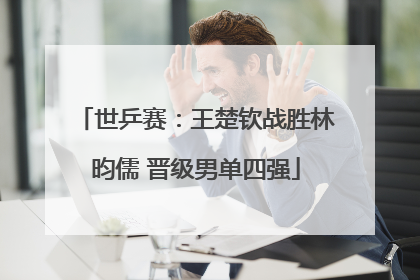 世乒赛：王楚钦战胜林昀儒 晋级男单四强