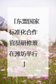 东盟国家标准化合作官员研修班在潍坊举行