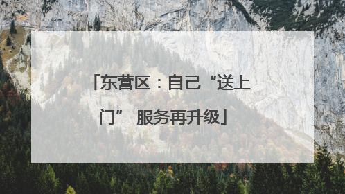 东营区：自己“送上门” 服务再升级
