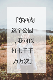 东西湖这个公园，我可以打卡千千万万次