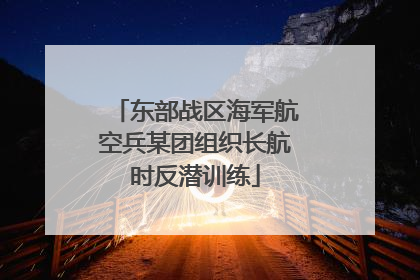 东部战区海军航空兵某团组织长航时反潜训练