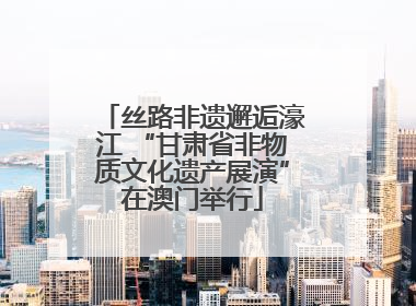丝路非遗邂逅濠江 “甘肃省非物质文化遗产展演”在澳门举行