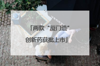两款“厦门造”创新药获批上市