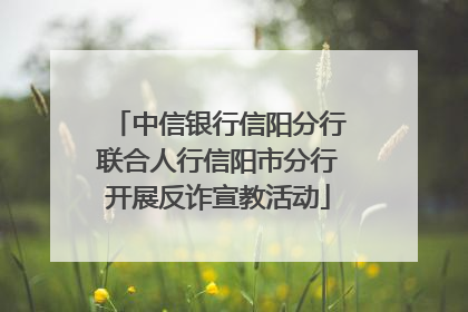 中信银行信阳分行联合人行信阳市分行开展反诈宣教活动