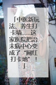 中医新玩法、养生打卡墙……这家医院把治未病中心变成了“网红打卡地”！