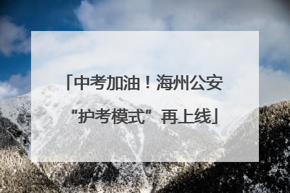 中考加油！海州公安“护考模式”再上线