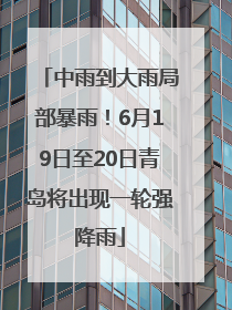 中雨到大雨局部暴雨！6月19日至20日青岛将出现一轮强降雨