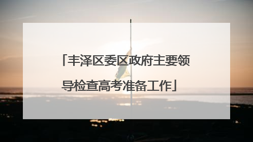 丰泽区委区政府主要领导检查高考准备工作