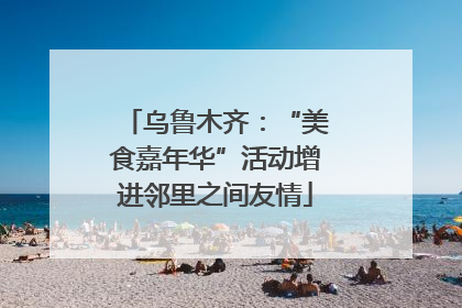 乌鲁木齐：“美食嘉年华”活动增进邻里之间友情