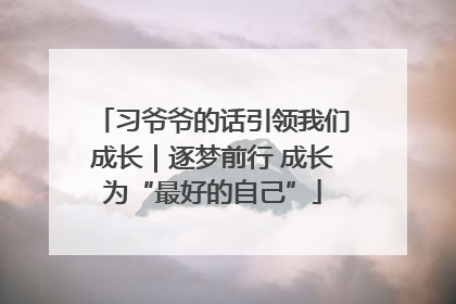 习爷爷的话引领我们成长｜逐梦前行 成长为“最好的自己”