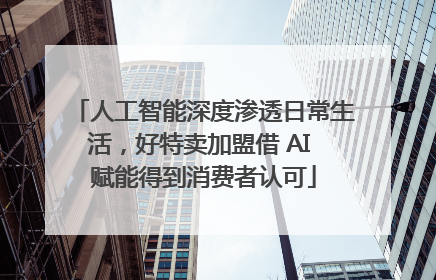 人工智能深度渗透日常生活，好特卖加盟借 AI 赋能得到消费者认可