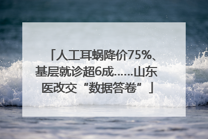 人工耳蜗降价75%、基层就诊超6成……山东医改交“数据答卷”