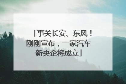事关长安、东风！刚刚宣布，一家汽车新央企将成立
