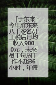 于东来：今年胖东来八千多名员工税后月均收入9000元，未来员工每周工作不超36小时，年假40天起