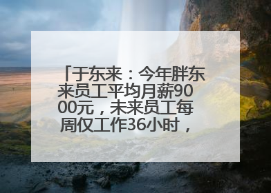 于东来：今年胖东来员工平均月薪9000元，未来员工每周仅工作36小时，年假40天起