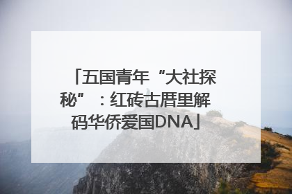 五国青年“大社探秘”：红砖古厝里解码华侨爱国DNA
