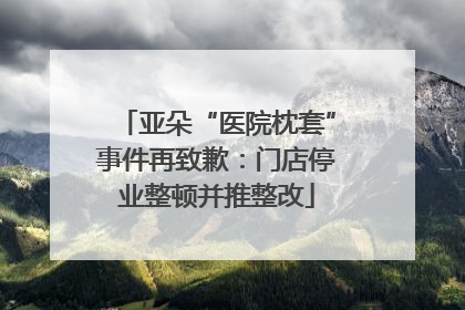 亚朵“医院枕套”事件再致歉：门店停业整顿并推整改