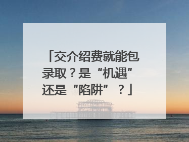 交介绍费就能包录取？是“机遇”还是“陷阱”？