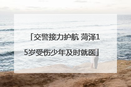 交警接力护航 菏泽15岁受伤少年及时就医