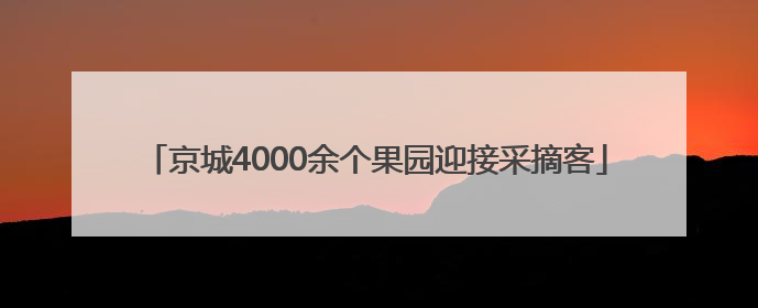 京城4000余个果园迎接采摘客